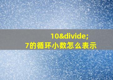 10÷7的循环小数怎么表示