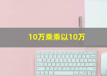 10万乘乘以10万