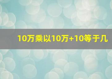 10万乘以10万+10等于几