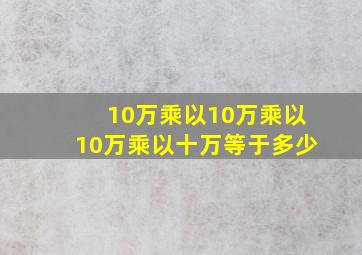 10万乘以10万乘以10万乘以十万等于多少