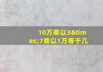 10万乘以3×7乘以1万等于几