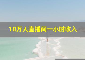 10万人直播间一小时收入