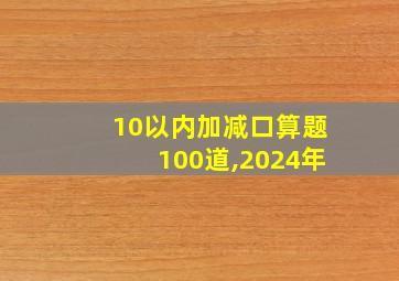 10以内加减口算题100道,2024年