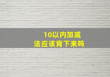 10以内加减法应该背下来吗