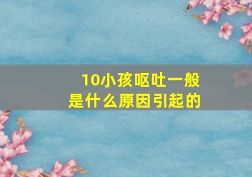 10小孩呕吐一般是什么原因引起的