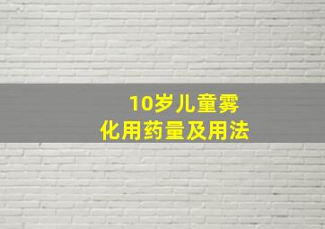 10岁儿童雾化用药量及用法