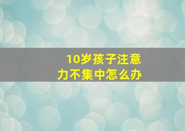 10岁孩子注意力不集中怎么办