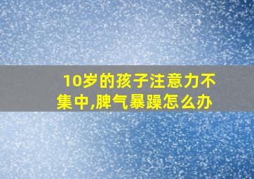 10岁的孩子注意力不集中,脾气暴躁怎么办