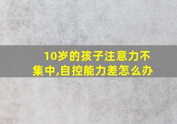 10岁的孩子注意力不集中,自控能力差怎么办