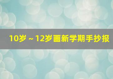 10岁～12岁画新学期手抄报