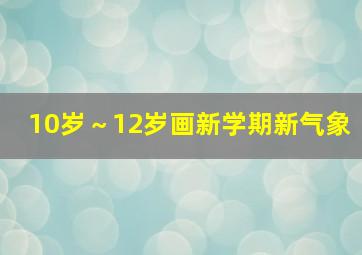 10岁～12岁画新学期新气象