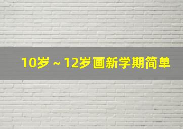 10岁～12岁画新学期简单