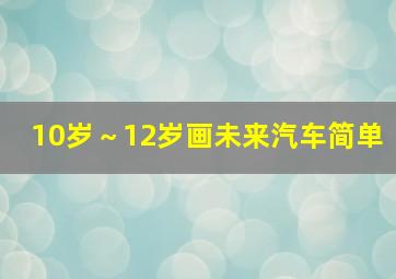 10岁～12岁画未来汽车简单