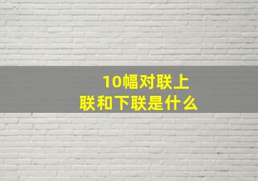 10幅对联上联和下联是什么