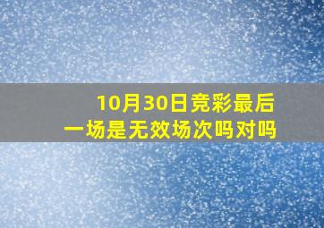 10月30日竞彩最后一场是无效场次吗对吗