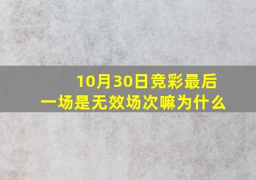 10月30日竞彩最后一场是无效场次嘛为什么