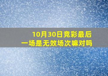 10月30日竞彩最后一场是无效场次嘛对吗