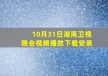 10月31日湖南卫视晚会视频播放下载安装