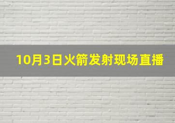 10月3日火箭发射现场直播