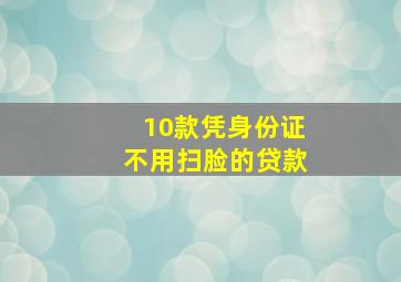 10款凭身份证不用扫脸的贷款