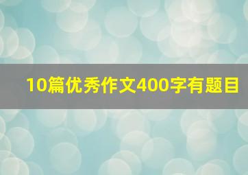 10篇优秀作文400字有题目