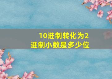 10进制转化为2进制小数是多少位