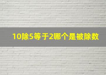 10除5等于2哪个是被除数