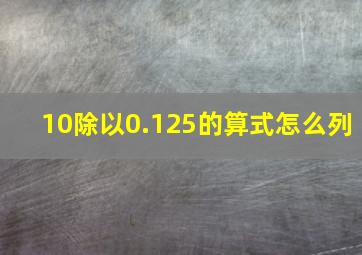 10除以0.125的算式怎么列