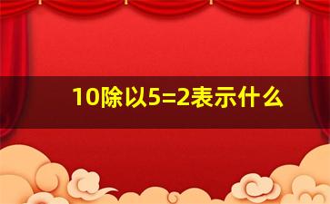 10除以5=2表示什么