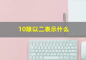 10除以二表示什么