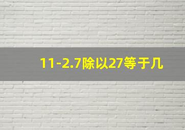 11-2.7除以27等于几