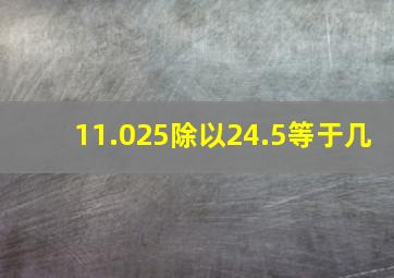 11.025除以24.5等于几