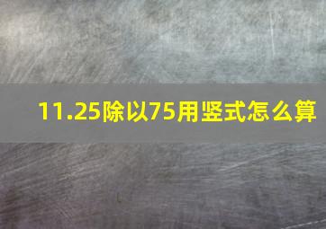 11.25除以75用竖式怎么算