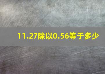 11.27除以0.56等于多少