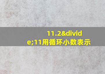 11.2÷11用循环小数表示