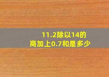 11.2除以14的商加上0.7和是多少