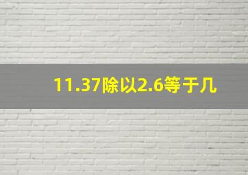 11.37除以2.6等于几