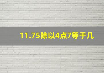 11.75除以4点7等于几