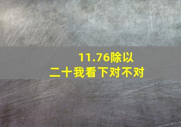 11.76除以二十我看下对不对