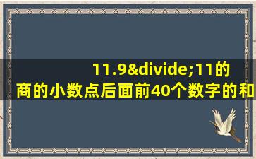 11.9÷11的商的小数点后面前40个数字的和是多少