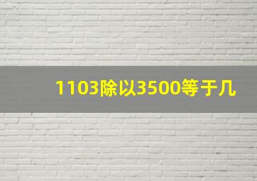 1103除以3500等于几