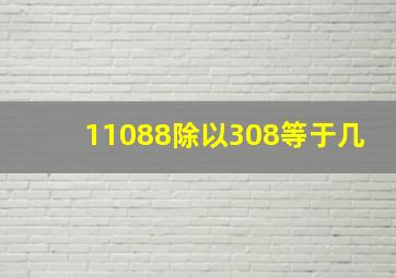 11088除以308等于几