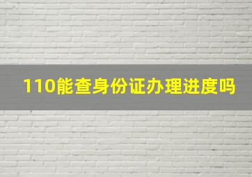 110能查身份证办理进度吗