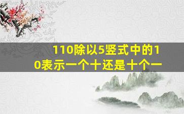 110除以5竖式中的10表示一个十还是十个一