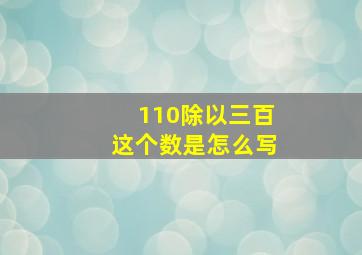 110除以三百这个数是怎么写