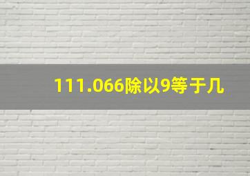 111.066除以9等于几