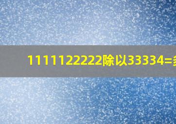 1111122222除以33334=多少