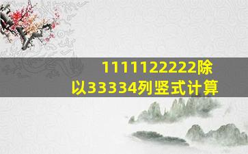 1111122222除以33334列竖式计算