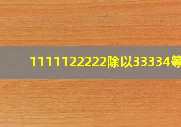 1111122222除以33334等于