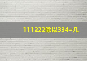 111222除以334=几